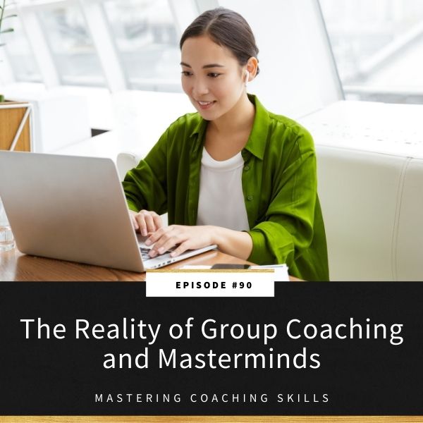 Mastering Coaching Skills | The Reality of Group Coaching and Masterminds